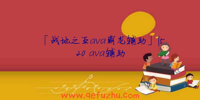 「战地之王ava霸龙辅助」|520